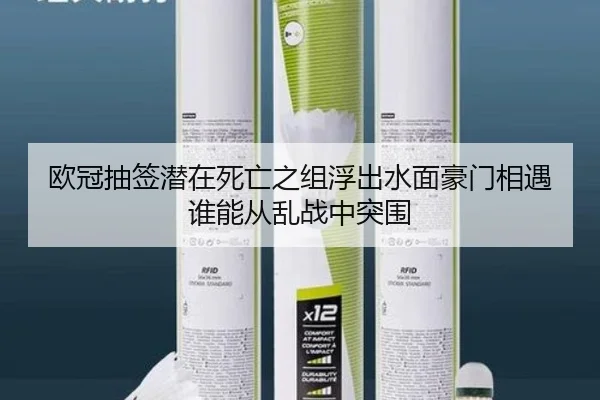 欧冠抽签潜在死亡之组浮出水面豪门相遇谁能从乱战中突围 | Kering