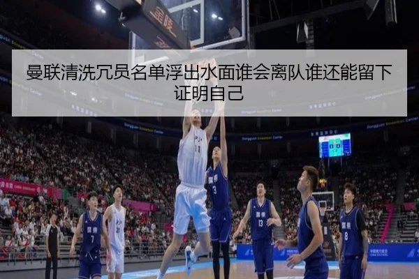 曼联清洗冗员名单浮出水面谁会离队谁还能留下证明自己 | Kering
