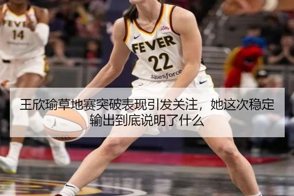 王欣瑜草地赛突破表现引发关注，她这次稳定输出到底说明了什么 | Kering